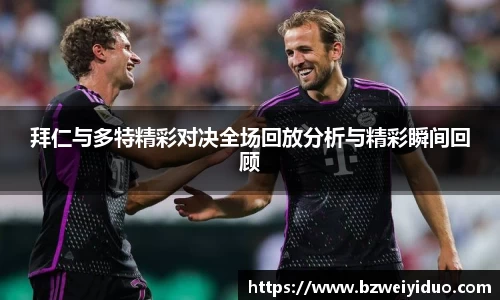 拜仁与多特精彩对决全场回放分析与精彩瞬间回顾