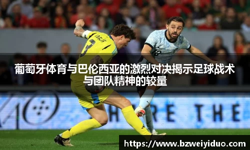葡萄牙体育与巴伦西亚的激烈对决揭示足球战术与团队精神的较量