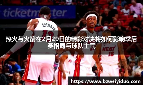 热火与火箭在2月29日的精彩对决将如何影响季后赛格局与球队士气